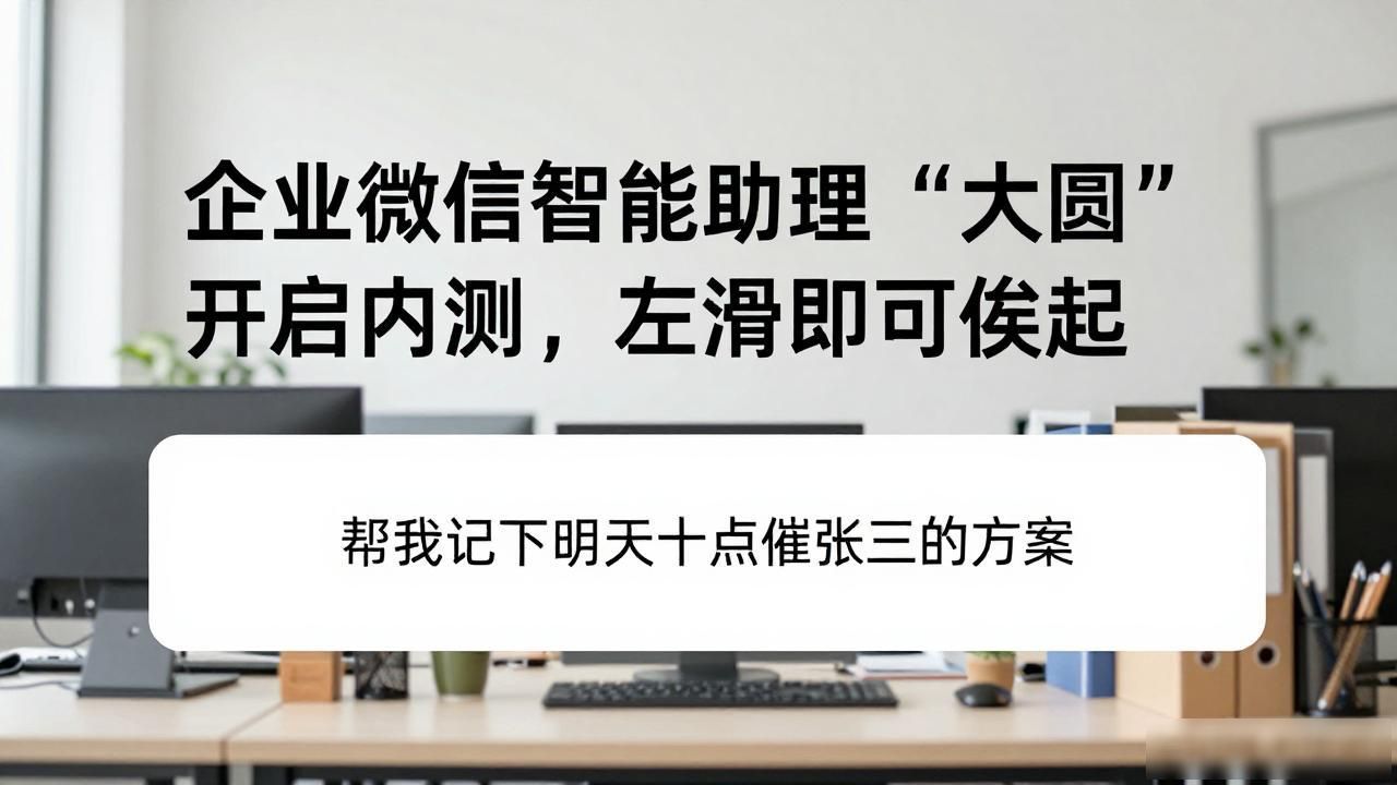 企业微信智能助理“大圆”开启内测，左滑即可唤起
