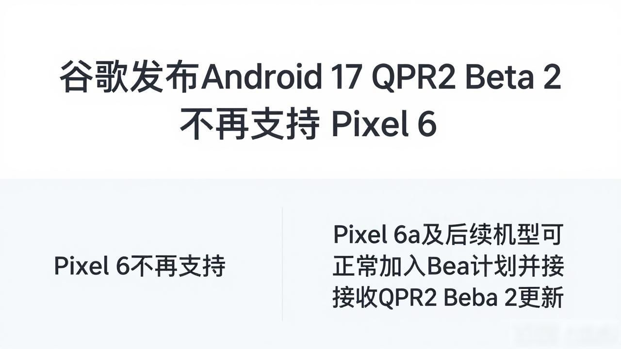谷歌发布Android 17 QPR2 Beta 2 不再支持Pixel 6