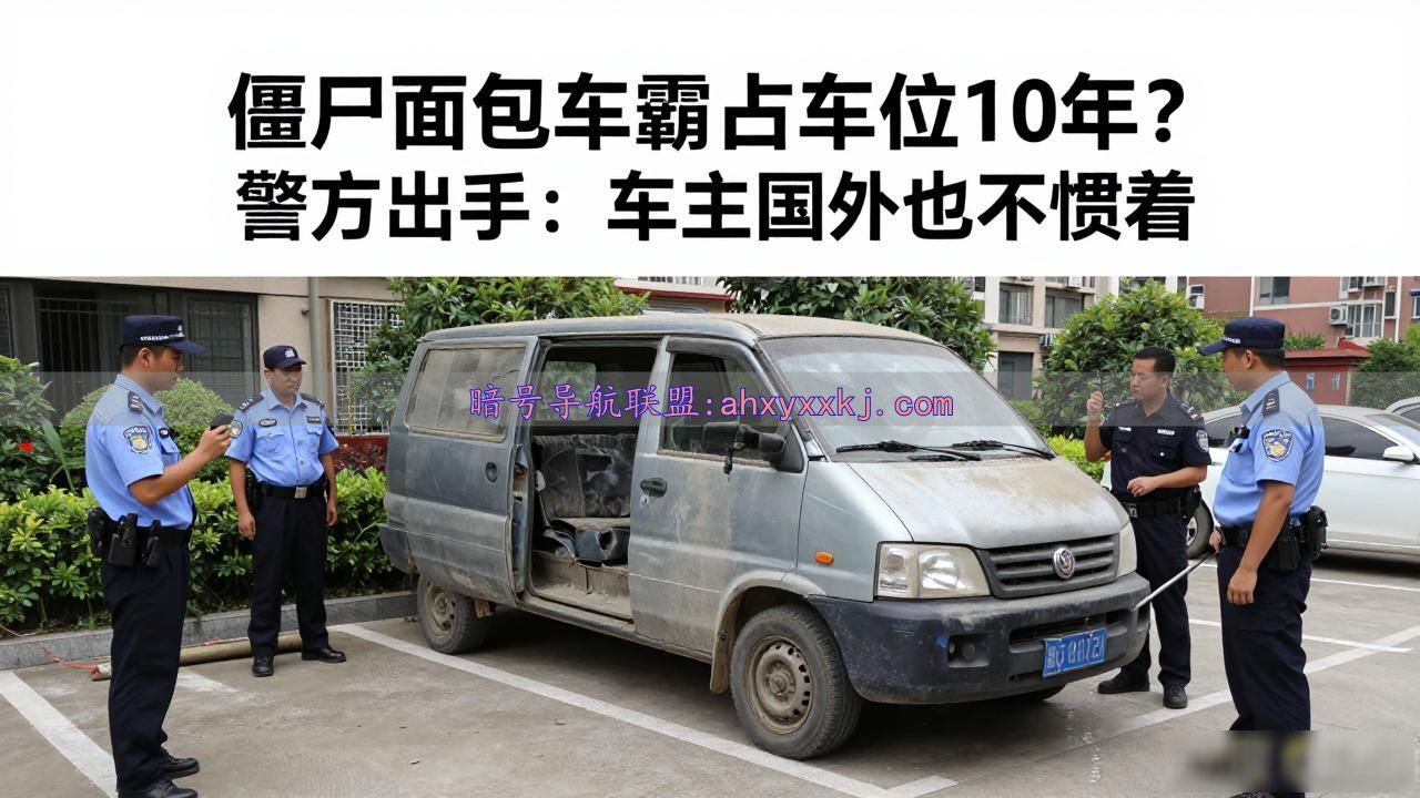 僵尸面包车霸占车位10年？警方出手：车主国外也不惯着