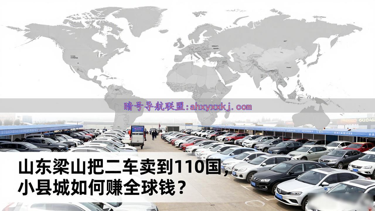 山东梁山把二手车卖到110国，小县城如何赚全球钱？