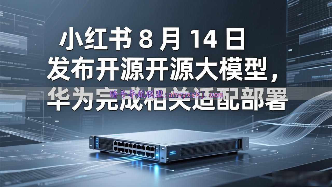小红书 8 月 14 日发布开源大模型，华为完成相关适配部署