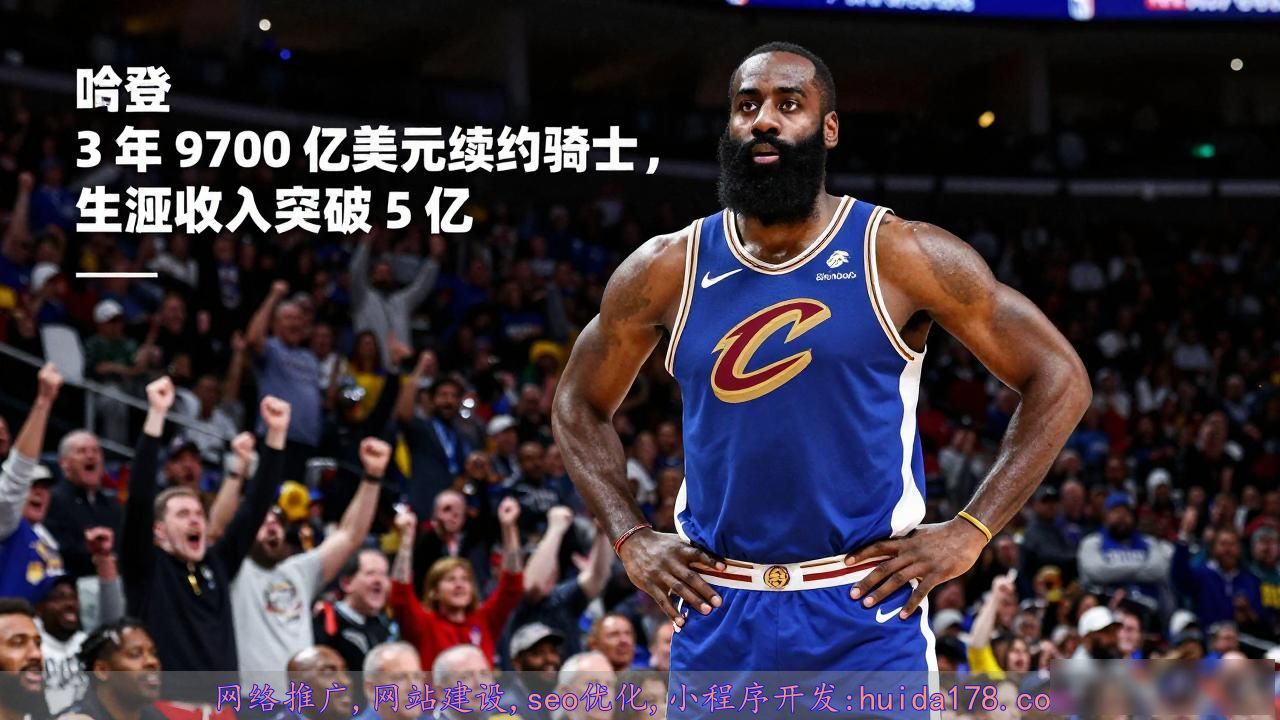 哈登 3 年 9700 万美元续约骑士，生涯收入突破 5 亿